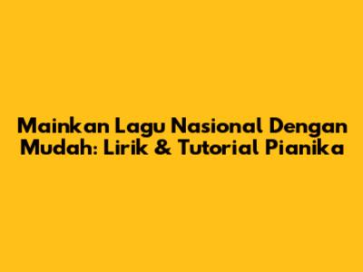Mainkan Lagu Nasional Dengan Mudah: Lirik & Tutorial Pianika