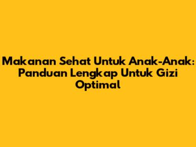 Makanan Sehat Untuk Anak-Anak: Panduan Lengkap Untuk Gizi Optimal