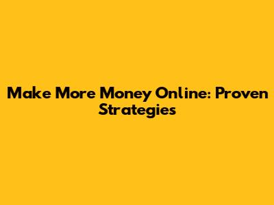Make More Money Online: Proven Strategies