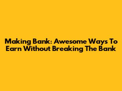 Making Bank: Awesome Ways To Earn Without Breaking The Bank