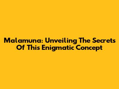 Malamuna: Unveiling The Secrets Of This Enigmatic Concept