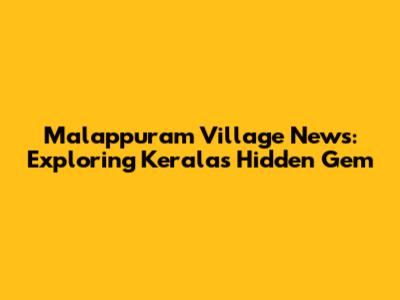 Malappuram Village News: Exploring Kerala's Hidden Gem