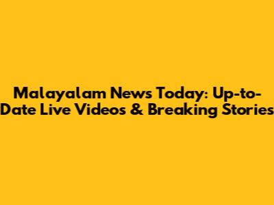 Malayalam News Today: Up-to-Date Live Videos & Breaking Stories