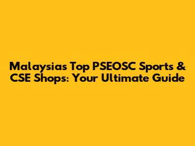 Malaysia's Top PSEOSC Sports & CSE Shops: Your Ultimate Guide