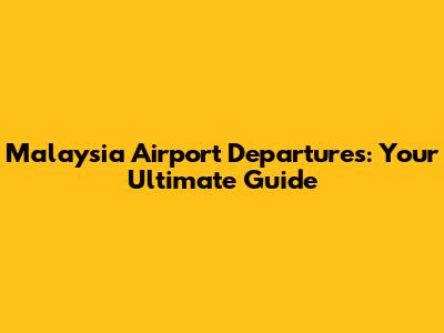 Malaysia Airport Departures: Your Ultimate Guide
