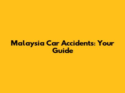 Malaysia Car Accidents: Your Guide