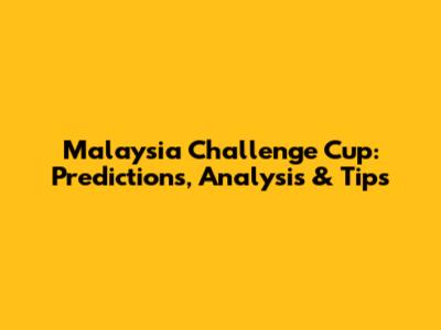 Malaysia Challenge Cup: Predictions, Analysis & Tips