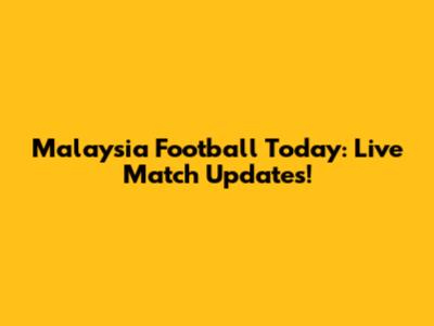 Malaysia Football Today: Live Match Updates!