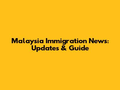Malaysia Immigration News: Updates & Guide