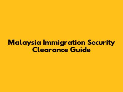 Malaysia Immigration Security Clearance Guide