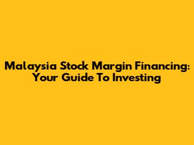 Malaysia Stock Margin Financing: Your Guide To Investing
