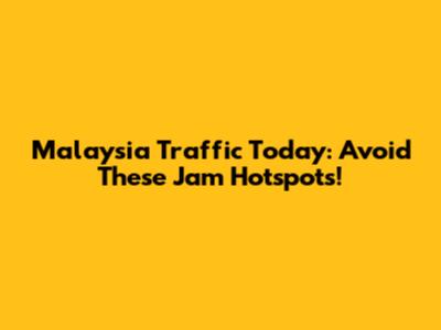 Malaysia Traffic Today: Avoid These Jam Hotspots!