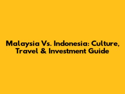Malaysia Vs. Indonesia: Culture, Travel & Investment Guide