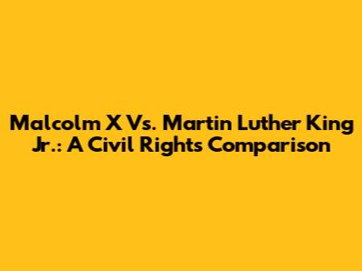 Malcolm X Vs. Martin Luther King Jr.: A Civil Rights Comparison