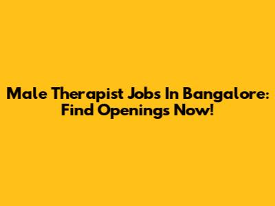 Male Therapist Jobs In Bangalore: Find Openings Now!