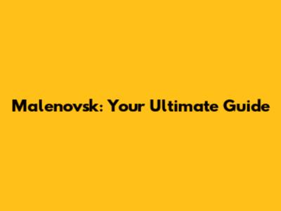 Malenovsk: Your Ultimate Guide