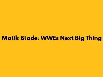 Malik Blade: WWE's Next Big Thing