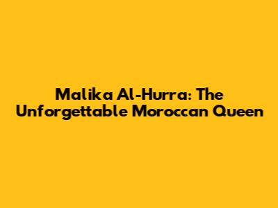 Malika Al-Hurra: The Unforgettable Moroccan Queen