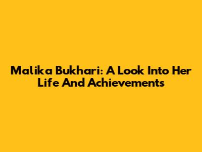 Malika Bukhari: A Look Into Her Life And Achievements