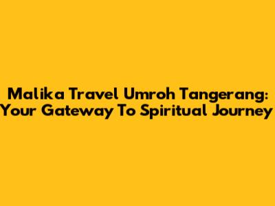 Malika Travel Umroh Tangerang: Your Gateway To Spiritual Journey