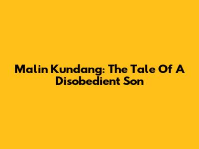 Malin Kundang: The Tale Of A Disobedient Son