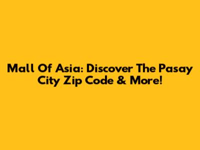 Mall Of Asia: Discover The Pasay City Zip Code & More!