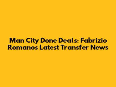Man City Done Deals: Fabrizio Romano's Latest Transfer News