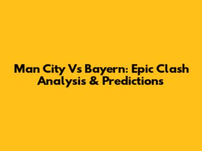 Man City Vs Bayern: Epic Clash Analysis & Predictions