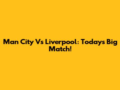 Man City Vs Liverpool: Today's Big Match!