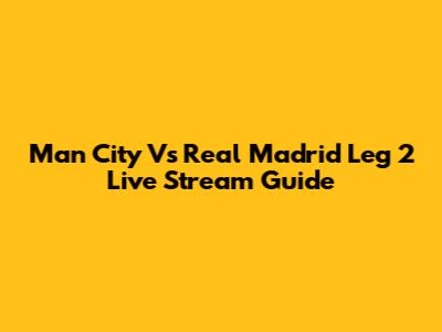 Man City Vs Real Madrid Leg 2 Live Stream Guide