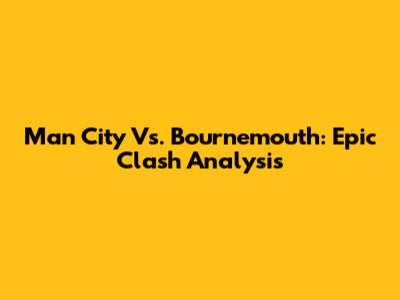 Man City Vs. Bournemouth: Epic Clash Analysis