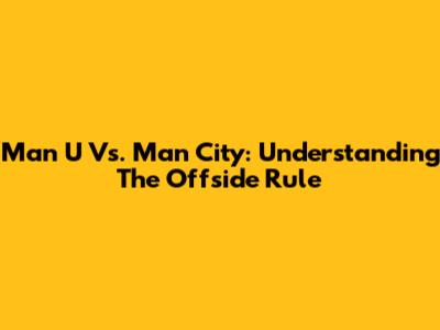 Man U Vs. Man City: Understanding The Offside Rule