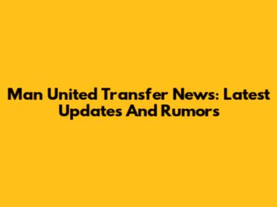 Man United Transfer News: Latest Updates And Rumors