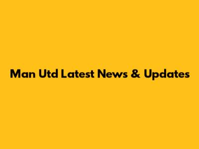 Man Utd Latest News & Updates