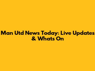 Man Utd News Today: Live Updates & What's On