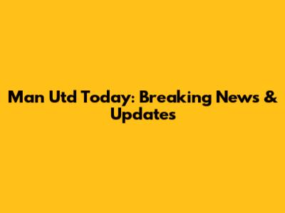 Man Utd Today: Breaking News & Updates
