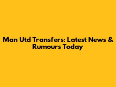 Man Utd Transfers: Latest News & Rumours Today