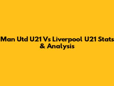 Man Utd U21 Vs Liverpool U21 Stats & Analysis