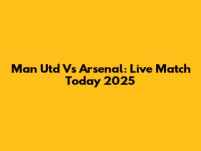Man Utd Vs Arsenal: Live Match Today 2025