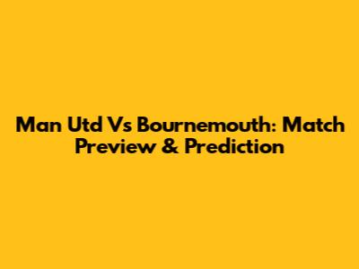 Man Utd Vs Bournemouth: Match Preview & Prediction
