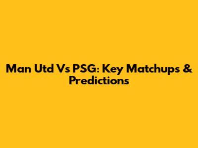 Man Utd Vs PSG: Key Matchups & Predictions