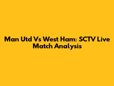 Man Utd Vs West Ham: SCTV Live Match Analysis