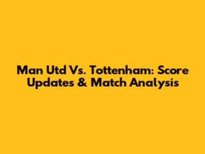 Man Utd Vs. Tottenham: Score Updates & Match Analysis