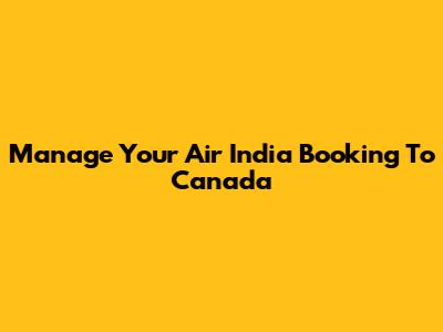 Manage Your Air India Booking To Canada