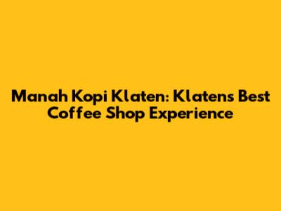 Manah Kopi Klaten: Klaten's Best Coffee Shop Experience