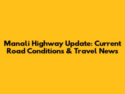 Manali Highway Update: Current Road Conditions & Travel News