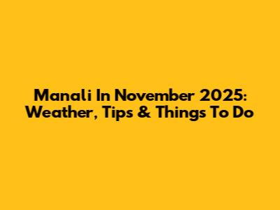 Manali In November 2025: Weather, Tips & Things To Do