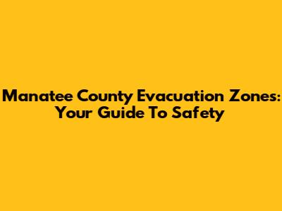 Manatee County Evacuation Zones: Your Guide To Safety