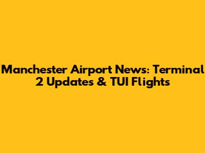 Manchester Airport News: Terminal 2 Updates & TUI Flights
