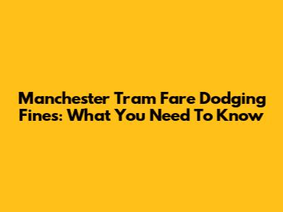 Manchester Tram Fare Dodging Fines: What You Need To Know